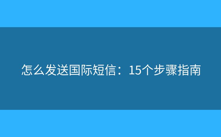 怎么发送国际短信：15个步骤指南