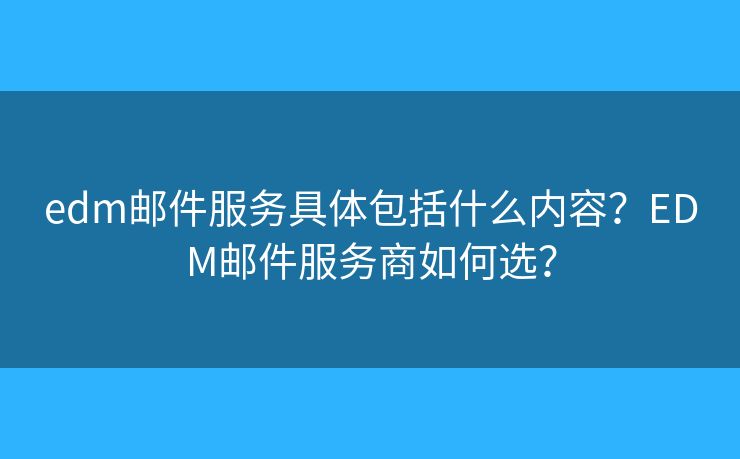 edm邮件服务具体包括什么内容?EDM邮件服务商如何选? edm邮件服务具体包括什么内容?EDM邮件服务商如何选?