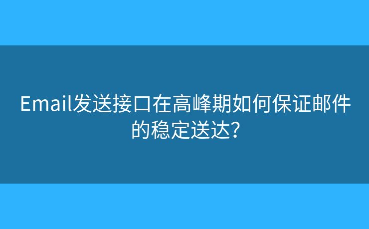 Email发送接口在高峰期如何保证邮件的稳定送达？