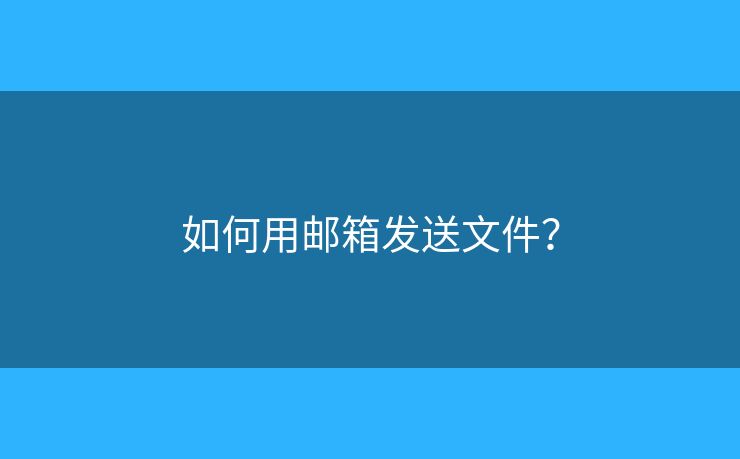 如何用邮箱发送文件？
