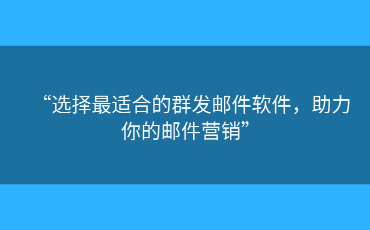 “选择最适合的群发邮件软件，助力你的邮件营销”
