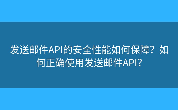 发送邮件API的安全性能如何保障？如何正确使用发送邮件API？