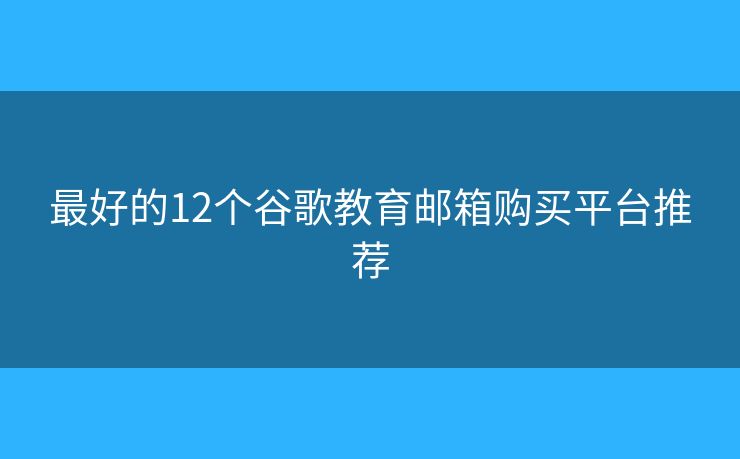 最好的12个谷歌教育邮箱购买平台推荐