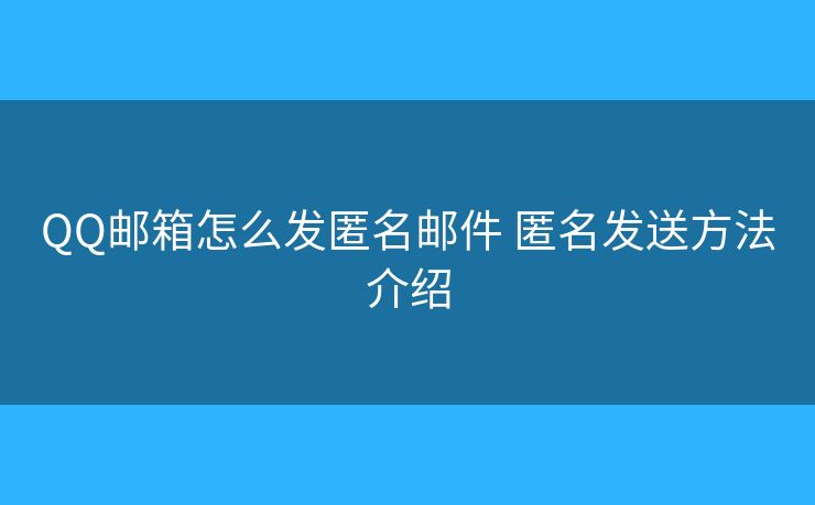 QQ邮箱怎么发匿名邮件 匿名发送方法介绍