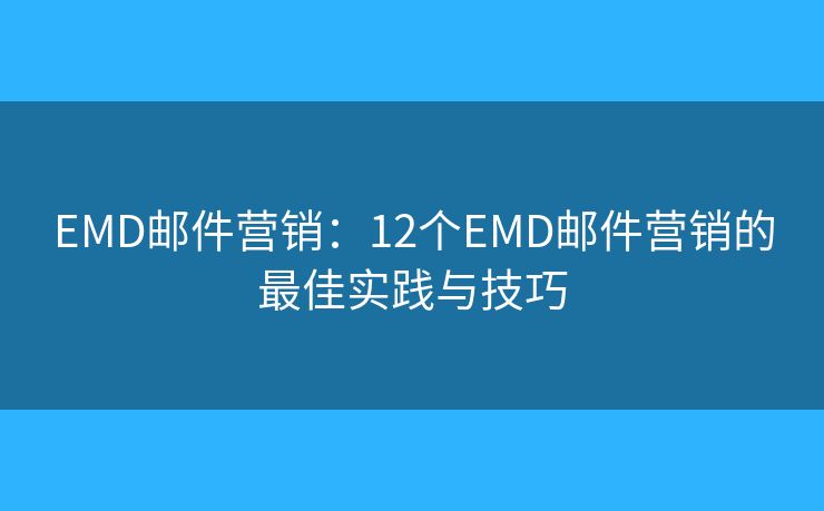 EMD邮件营销：12个EMD邮件营销的最佳实践与技巧