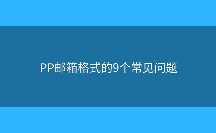 PP邮箱格式的9个常见问题