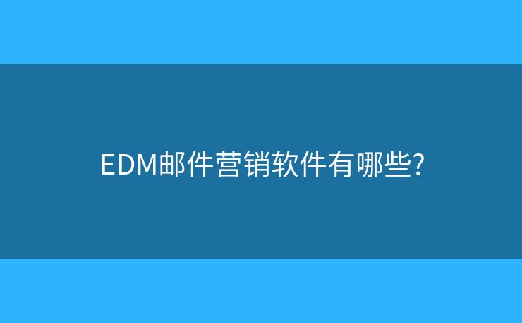 EDM邮件营销软件有哪些?