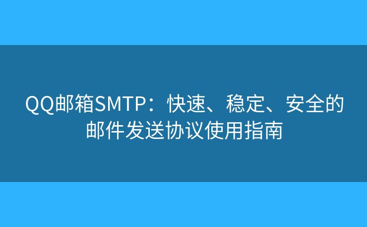 QQ邮箱SMTP：快速、稳定、安全的邮件发送协议使用指南
