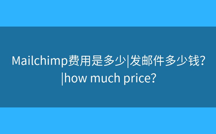 Mailchimp费用是多少|发邮件多少钱？|how much price？
