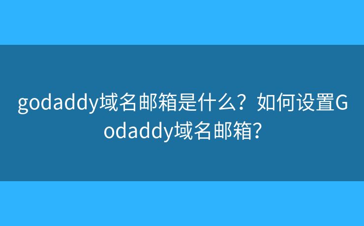 godaddy域名邮箱是什么？如何设置Godaddy域名邮箱？