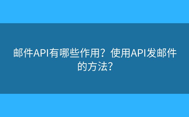 邮件API有哪些作用？使用API发邮件的方法？