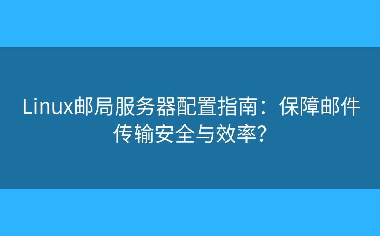 Linux邮局服务器配置指南：保障邮件传输安全与效率？
