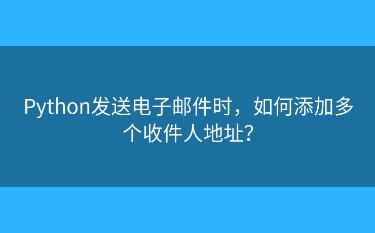 Python发送电子邮件时，如何添加多个收件人地址？