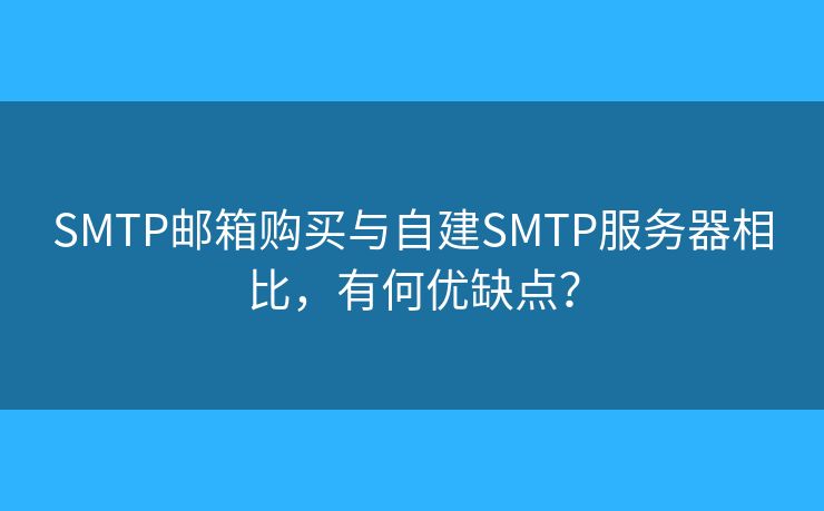 SMTP邮箱购买与自建SMTP服务器相比,有何优缺点? SMTP邮箱购买与自建SMTP服务器相比,有何优缺点?