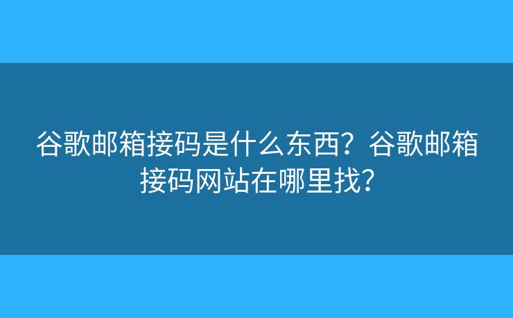 谷歌邮箱接码是什么东西？谷歌邮箱接码网站在哪里找？