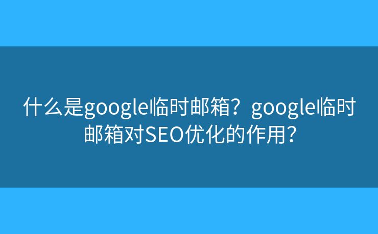 什么是google临时邮箱?google临时邮箱对SEO优化的作用? 什么是google临时邮箱?google临时邮箱对SEO优化的作用?