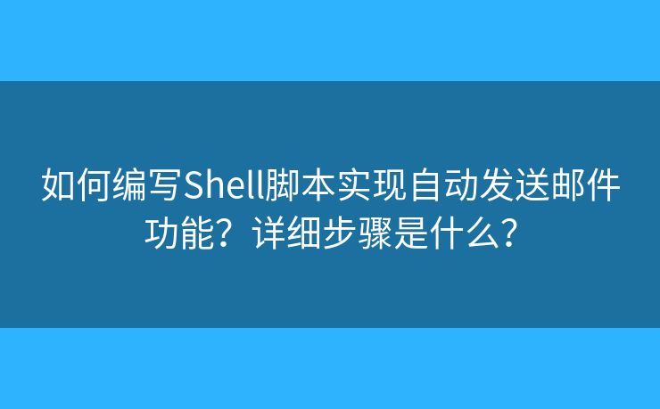 如何编写Shell脚本实现自动发送邮件功能？详细步骤是什么？