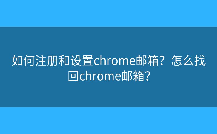 如何注册和设置chrome邮箱?怎么找回chrome邮箱? 如何注册和设置chrome邮箱?怎么找回chrome邮箱?