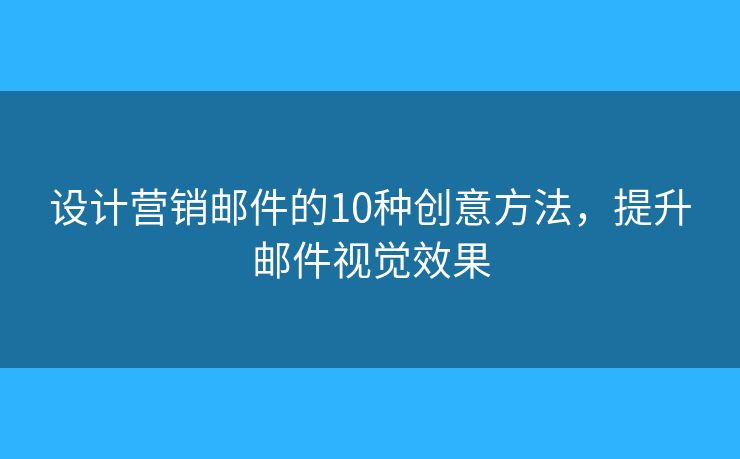 设计营销邮件的10种创意方法,提升邮件视觉效果 设计营销邮件的10种创意方法,提升邮件视觉效果