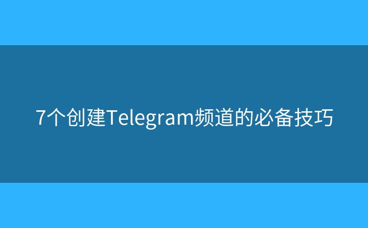 7个创建Telegram频道的必备技巧