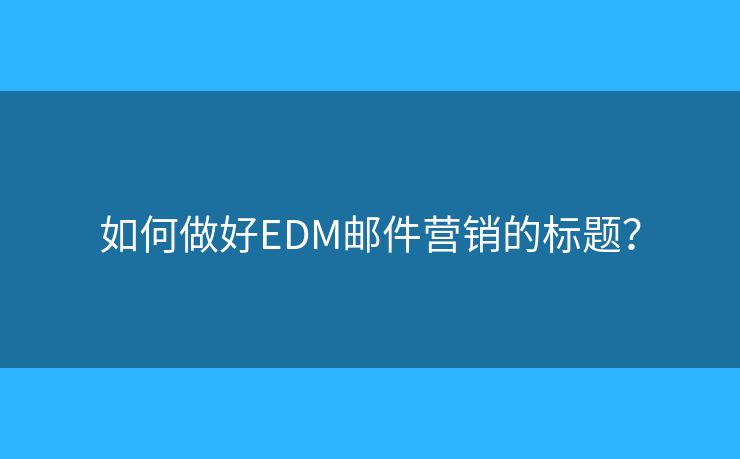 如何做好EDM邮件营销的标题？