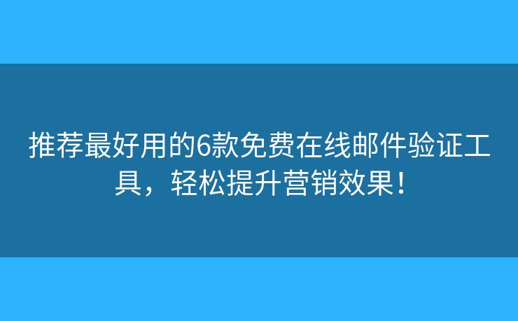 推荐最好用的6款免费在线邮件验证工具，轻松提升营销效果！