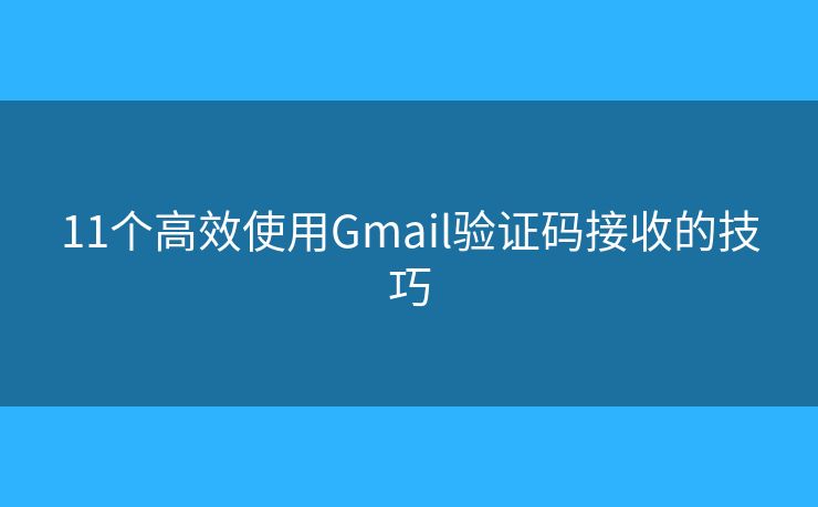 11个高效使用Gmail验证码接收的技巧