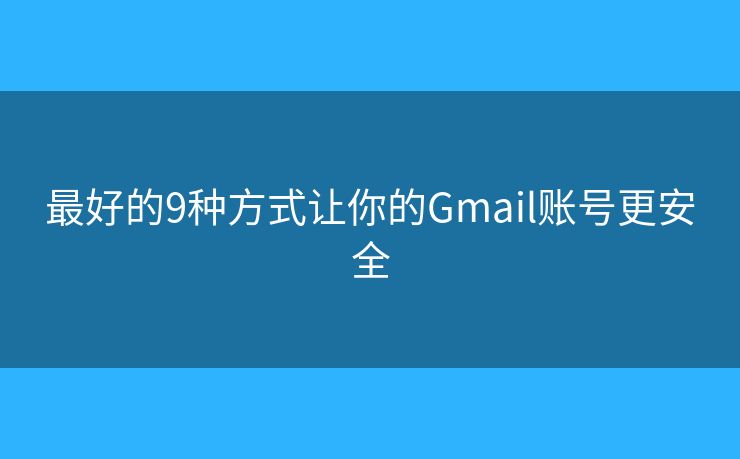 最好的9种方式让你的Gmail账号更安全