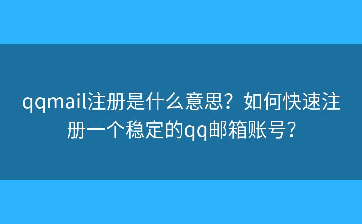 qqmail注册是什么意思？如何快速注册一个稳定的qq邮箱账号？