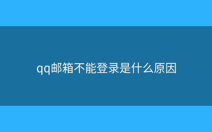 qq邮箱不能登录是什么原因 qq邮箱不能登录是什么原因