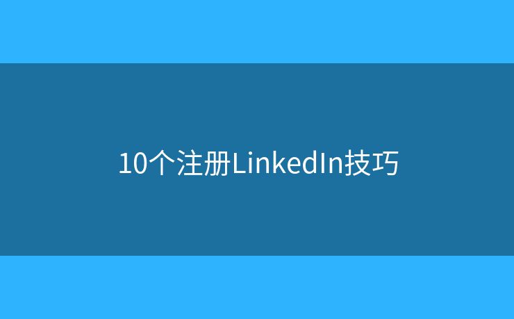 10个注册LinkedIn技巧