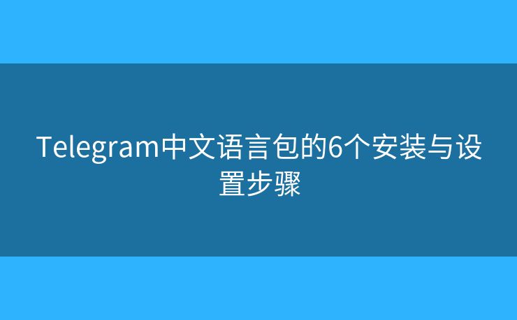 Telegram中文语言包的6个安装与设置步骤