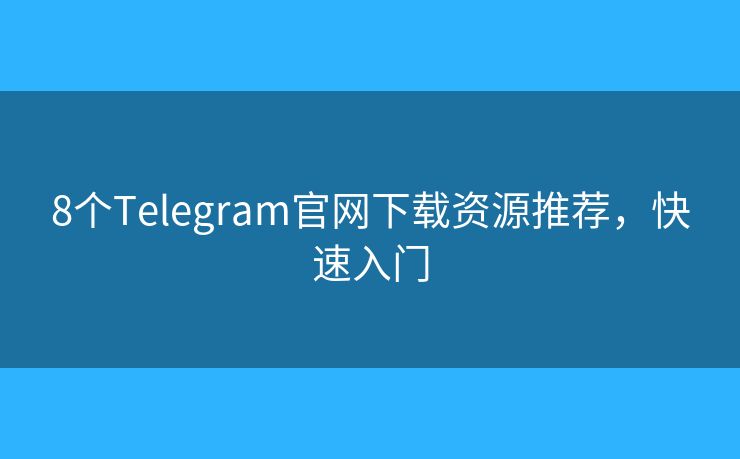 8个Telegram官网下载资源推荐,快速入门 8个Telegram官网下载资源推荐,快速入门
