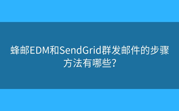 蜂邮EDM和SendGrid群发邮件的步骤方法有哪些？
