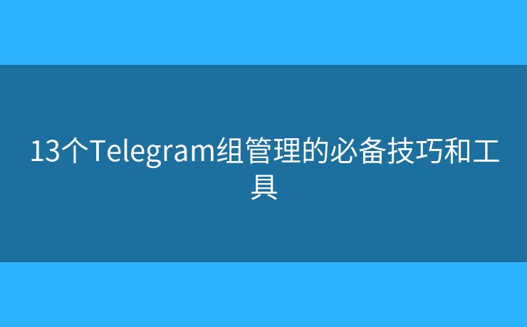13个Telegram组管理的必备技巧和工具