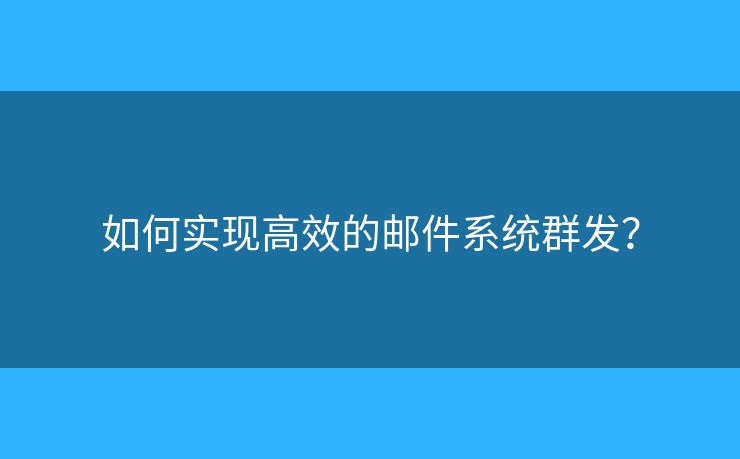 如何实现高效的邮件系统群发？
