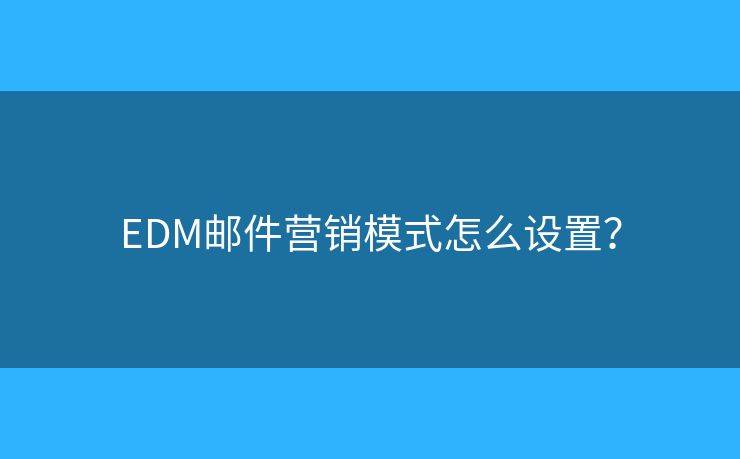 EDM邮件营销模式怎么设置？
