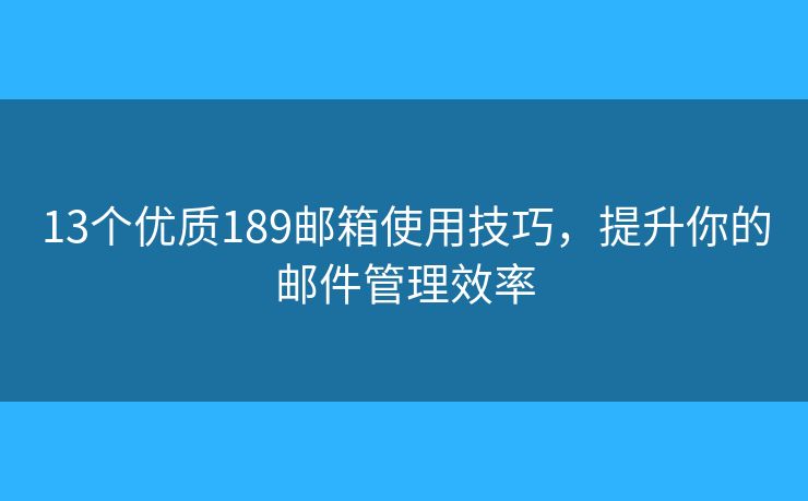 13个优质189邮箱使用技巧，提升你的邮件管理效率
