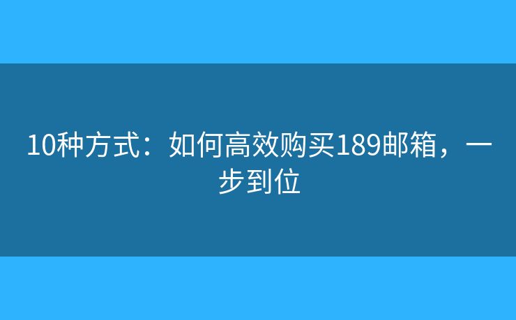 10种方式：如何高效购买189邮箱，一步到位