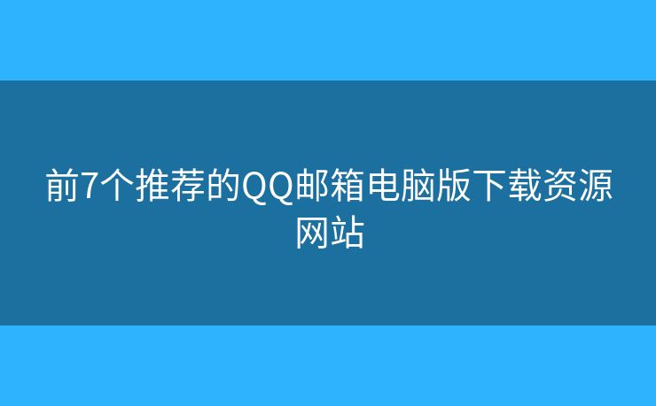 前7个推荐的QQ邮箱电脑版下载资源网站