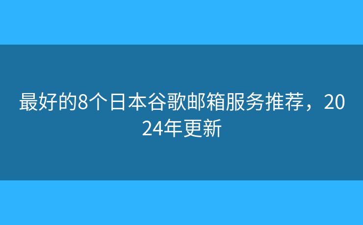 最好的8个日本谷歌邮箱服务推荐，2024年更新