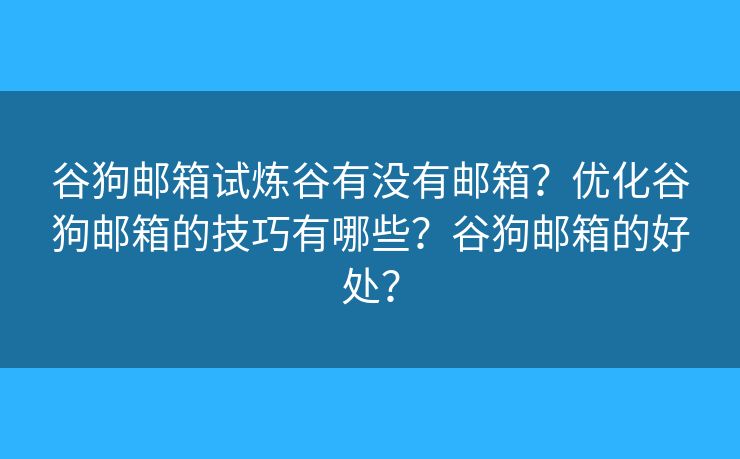 谷狗邮箱试炼谷有没有邮箱？优化谷狗邮箱的技巧有哪些？谷狗邮箱的好处？