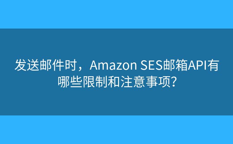 发送邮件时，Amazon SES邮箱API有哪些限制和注意事项？