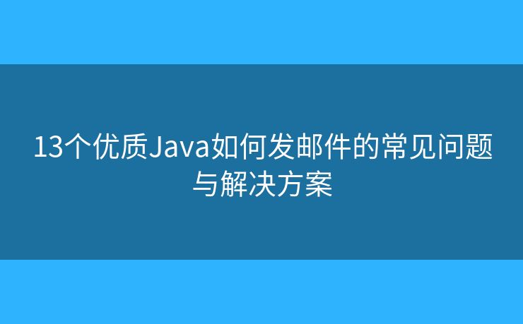 13个优质Java如何发邮件的常见问题与解决方案