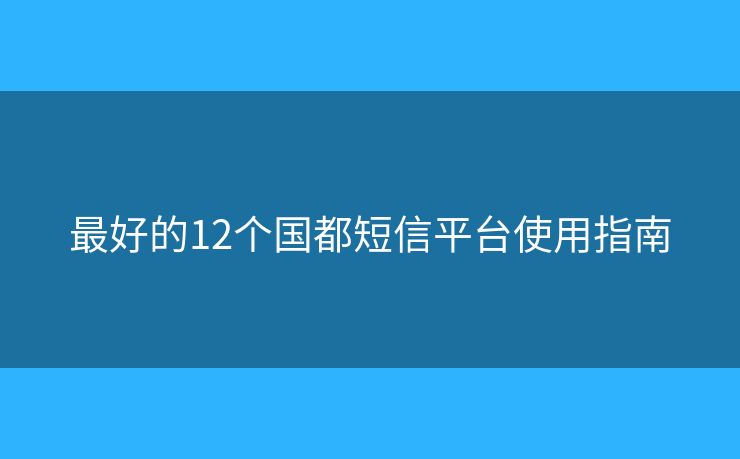 最好的12个国都短信平台使用指南