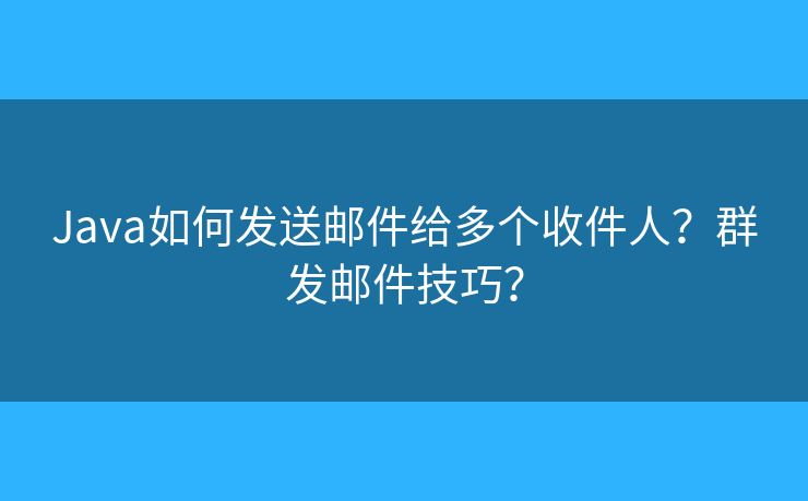 Java如何发送邮件给多个收件人?群发邮件技巧? Java如何发送邮件给多个收件人?群发邮件技巧?