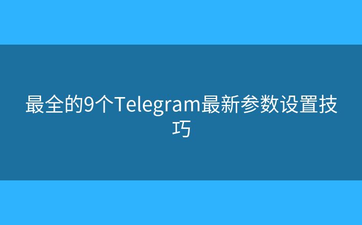最全的9个Telegram最新参数设置技巧