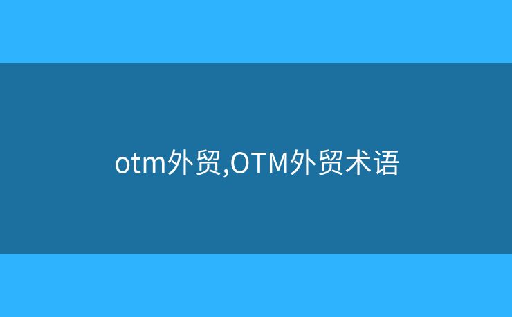 otm外贸,OTM外贸术语