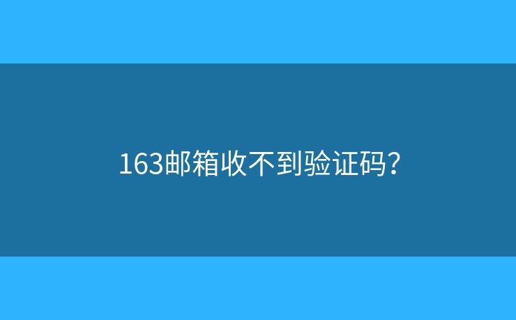 163邮箱收不到验证码？