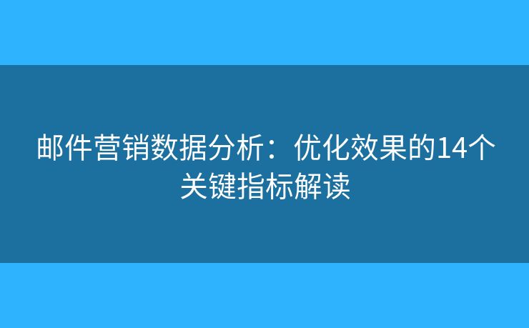 邮件营销数据分析:优化效果的14个关键指标解读 邮件营销数据分析:优化效果的14个关键指标解读